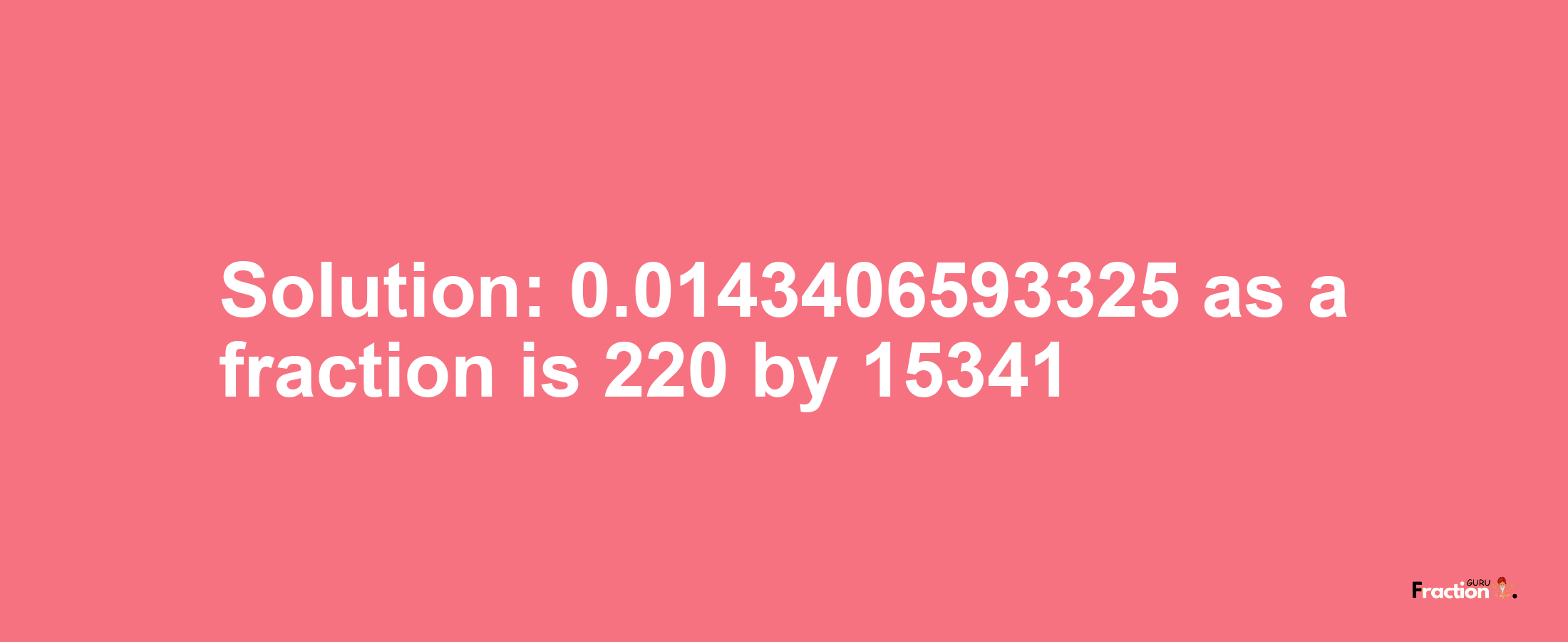 Solution:0.0143406593325 as a fraction is 220/15341